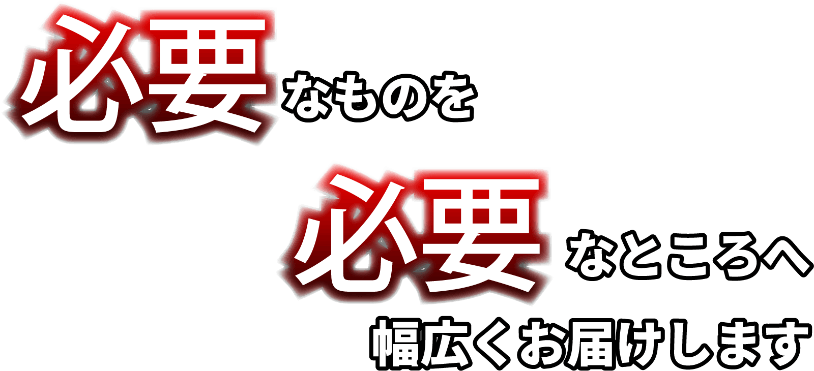 必要なものを必要なところへ幅広くお届けします